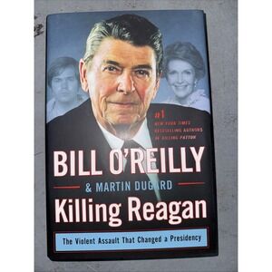 Killing Reagan : The Violent Assault That Changed a Presidency by Bill O'Reilly